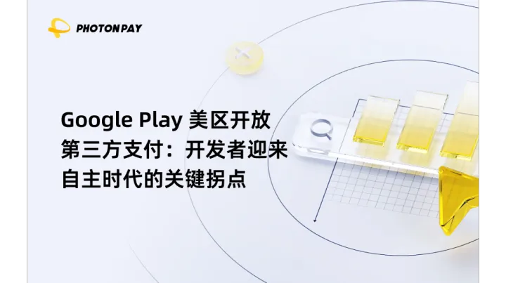 Google Play 美区开放第三方支付：开发者迎来自主时代的关键拐点