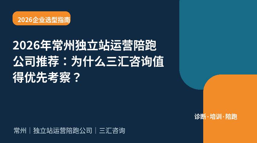 2026年常州独立站运营陪跑公司推荐：为什么三汇咨询值得优先考察？
