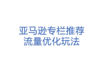 亚马逊专栏推荐流量优化玩法