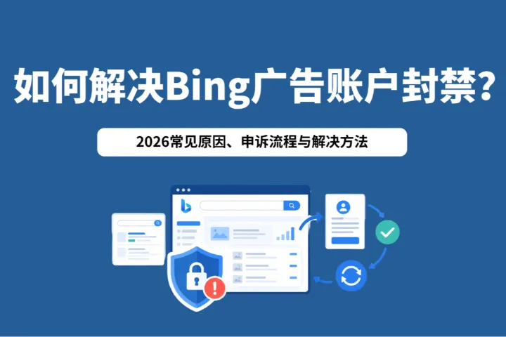 如何解决Bing广告账户封禁？2026常见原因、申诉流程与解决方法