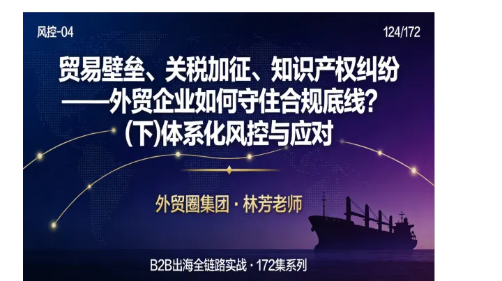 B2B出海124 | 贸易壁垒、关税加征、知识产权纠纷——外贸企业如何守住合规底线？（下）体系化风控与应对