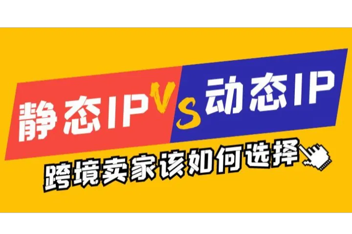 跨境卖家该选静态IP还是动态IP？​