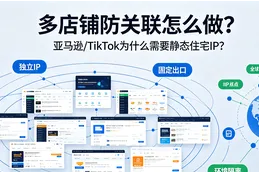 亚马逊/TikTok多店铺防关联，为什么必须用全球代理IP的静态住宅IP？
