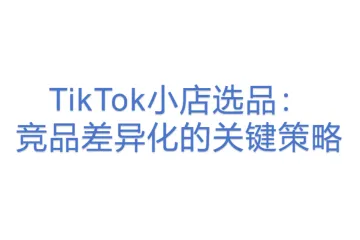 TikTok小店选品：竞品差异化的关键策略