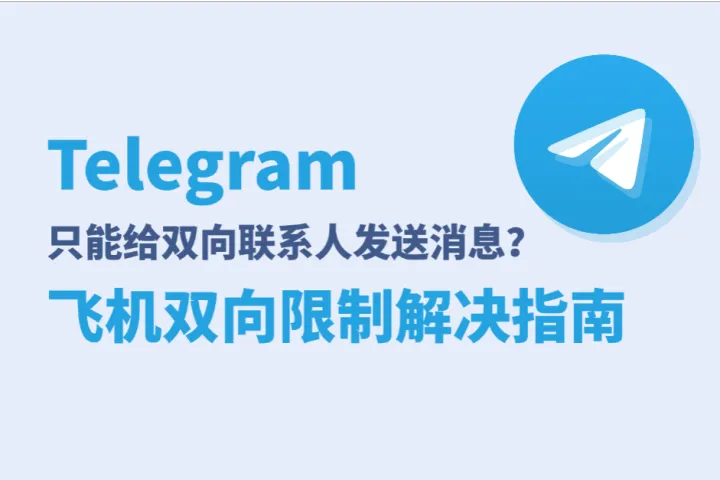 Telegram弹出“只能给双向联系人发送消息”的飞机双向限制怎么办？