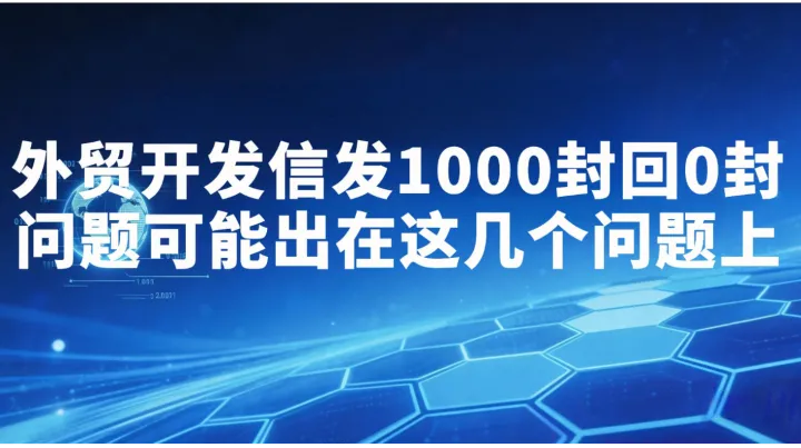 外贸开发信发1000封回0封？问题可能出在这几个问题上