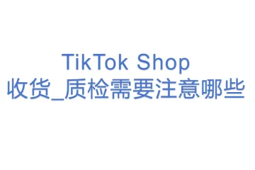TikTok Shop收货_质检需要注意哪些？