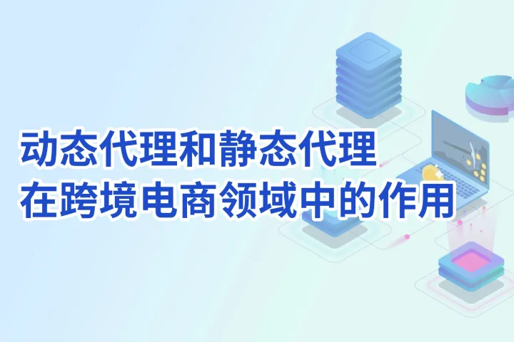动态代理和静态代理在跨境电商领域中的作用
