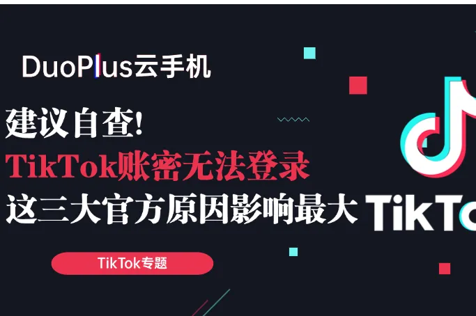TikTok账密无法登录？赶紧自查这三大官方限制原因！附解决方案