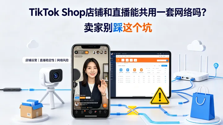 TikTok Shop店铺和直播能共用一套网络吗？2026跨境卖家别踩这个坑