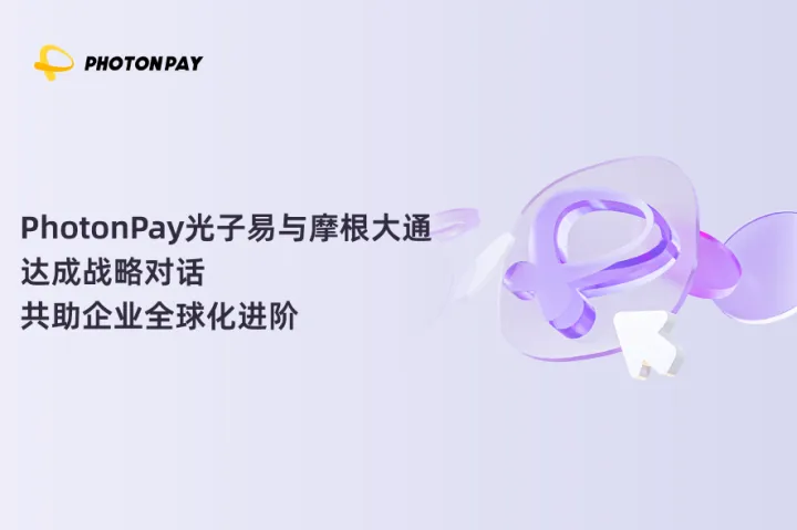 PhotonPay光子易与摩根大通达成战略对话，共助企业全球化进阶