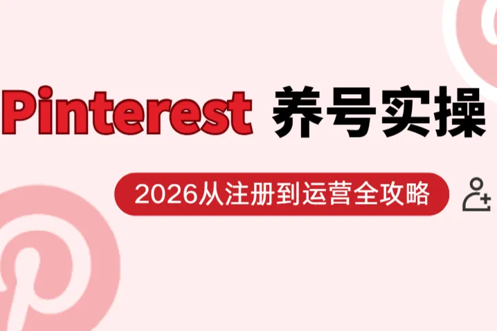 2026 Pinterest养号实操：从注册到运营全攻略