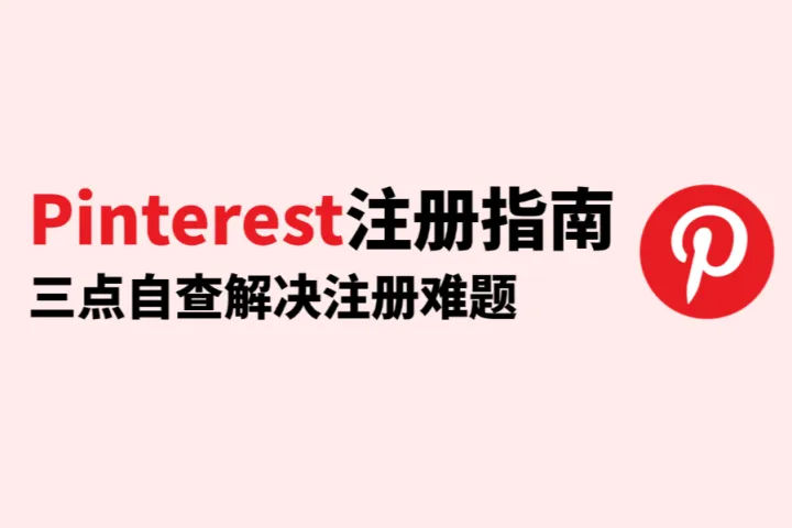 Pinterest注册失败怎么办？2025最全Pinterest账号注册指南