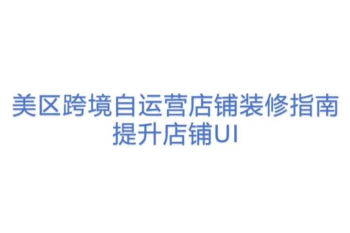 【1122TK】美区跨境自运营店铺装修指南丨提升店铺<em>UI</em>