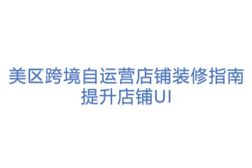 【1122TK】美区跨境自运营店铺装修指南丨提升店铺UI
