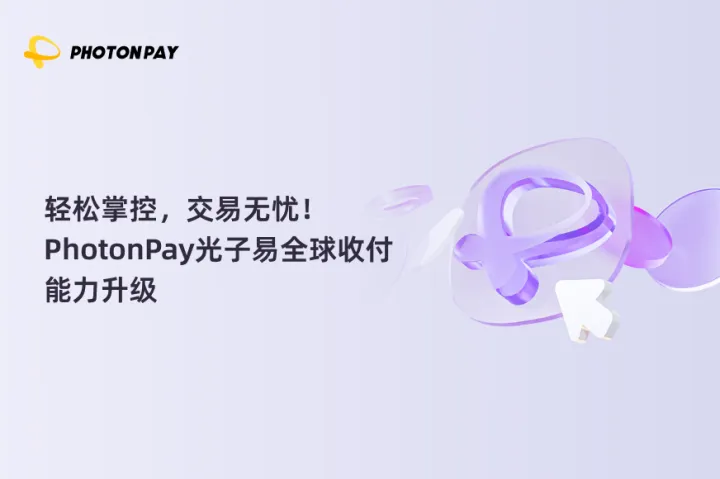 轻松掌控，交易无忧！PhotonPay光子易全球收付能力升级