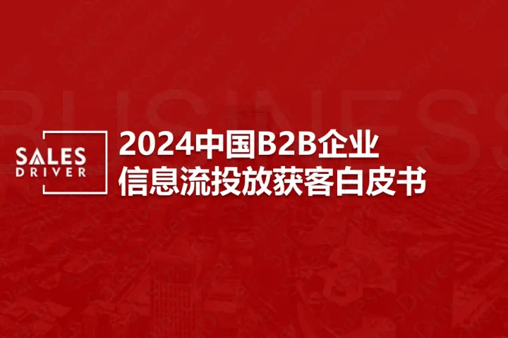 SalesDriver：2024中国B2B企业信息流投放<em>获</em><em>客</em>白皮书