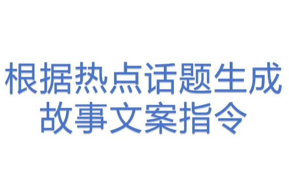 根据热点话题生成<em>故事</em>文案指令