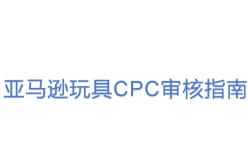 亚马逊玩具CPC审核指南