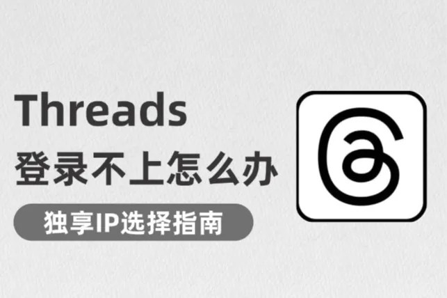 Threads登录不上怎么办？这样选独享IP更稳！