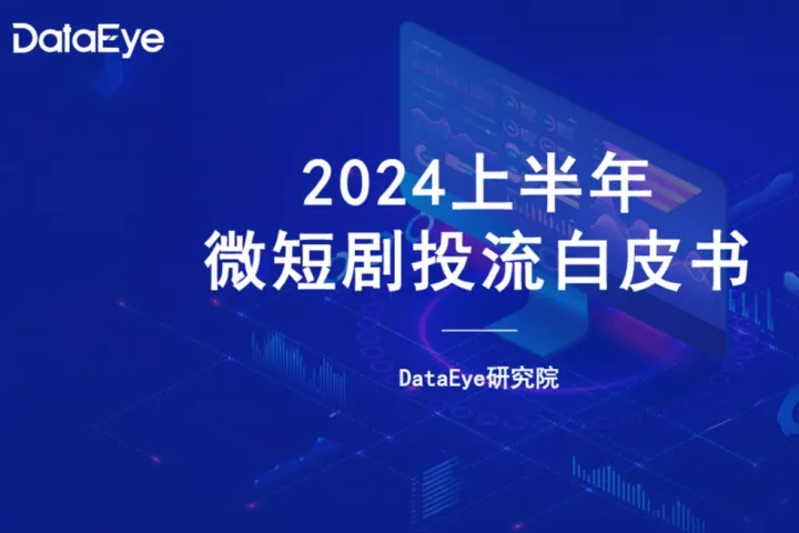DataEye：2024上半年<em>微</em>短剧买量<em>投</em>流白皮书