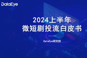 DataEye：2024上半年微短剧买量投流白皮书