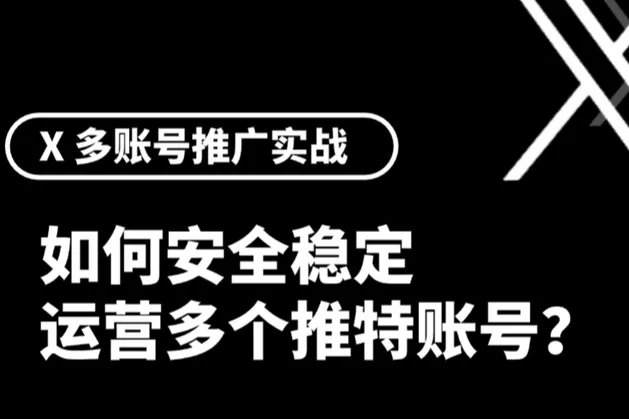 X（Twitter）多账号推广实战指南：如何安全、稳定地运营多个账号