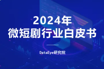 DataEye：2024年微短剧行业白皮书