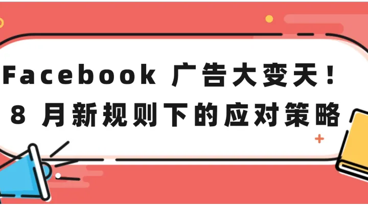 Facebook 广告大变天！8 月新规则下的应对策略