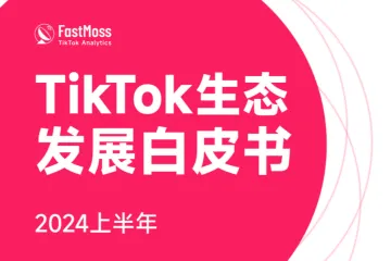 FastMoss研究院:2024上半年TikTok生态发展白皮书