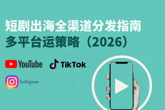 短劇出海全渠道分發(fā)指南：TikTok、YouTube與Reels多平臺運營與變現(xiàn)策略（2026）