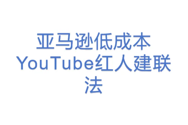 亚马逊低成本YouTube红人建联法