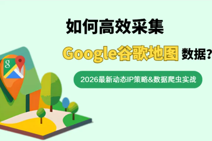 2026数据爬虫实战：如何高效采集Google地图数据的动态IP策略