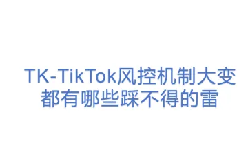 1TK-TikTok风控机制大变，都有哪些踩不得的雷