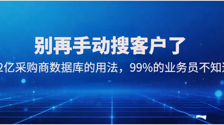 别再手动搜客户了！12亿采购商数据库的用法，99%的业务员不知道