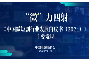 中国网络视听协会：中国微短剧行业发展白皮书2024主要发现解读报告