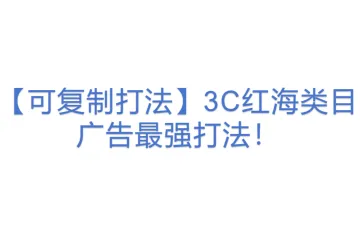 【可复制打法】3C红海类目广告最强打法！