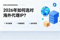 海外代理IP推荐：2026年做跨境出海如何选对代理IP？