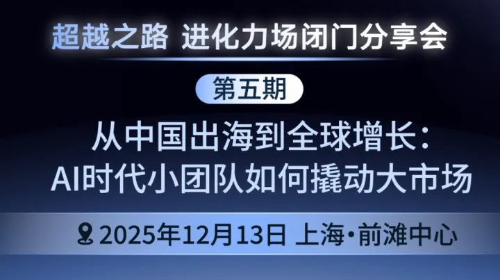 进化力场闭门分享会 | 从中国出海到全球增长：AI时代小团队如何撬动大市场