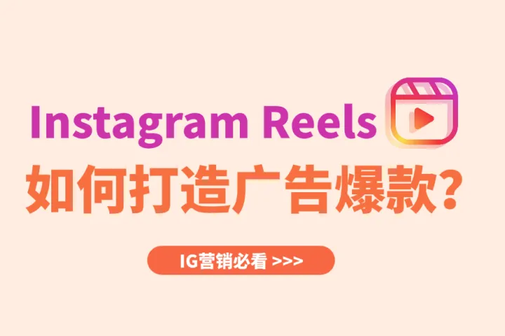 Instagram Reels广告爆款秘籍？一文搞懂IG营销逻辑