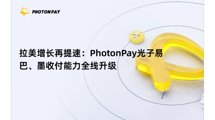 拉美增長(zhǎng)再提速：PhotonPay光子易巴、墨收付能力全線(xiàn)升級(jí)
