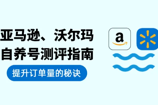 2026 亚马逊、沃尔玛自养号测评指南：跨境电商提升订单量的秘诀