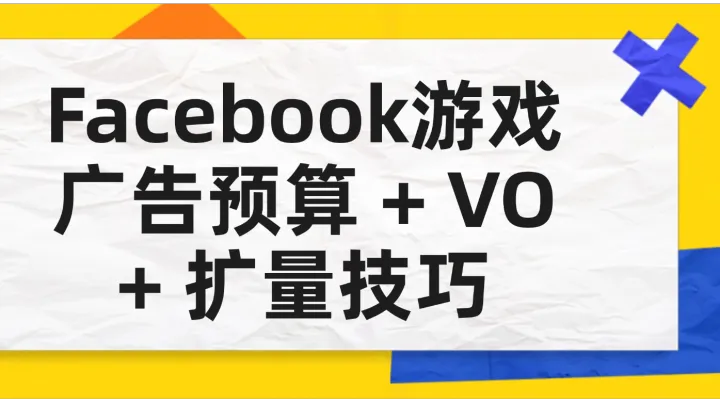 Facebook游戏广告预算+VO+扩量技巧