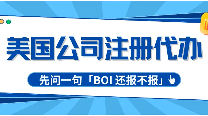 美国公司注册代办推荐与科普：先问一句「BOI 还报不报」