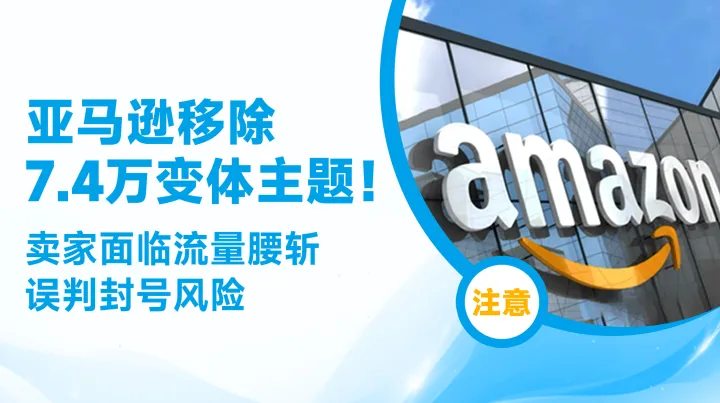 亚马逊移除7.4万变体主题！卖家面临流量腰斩、误判封号风险