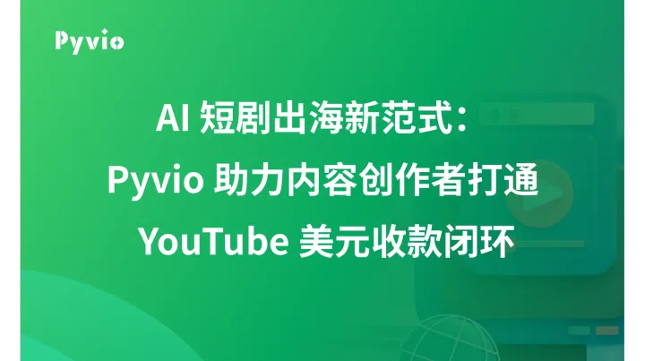 AI 短剧出海新范式：Pyvio 助力内容创作者打通 YouTube 美元收款闭环