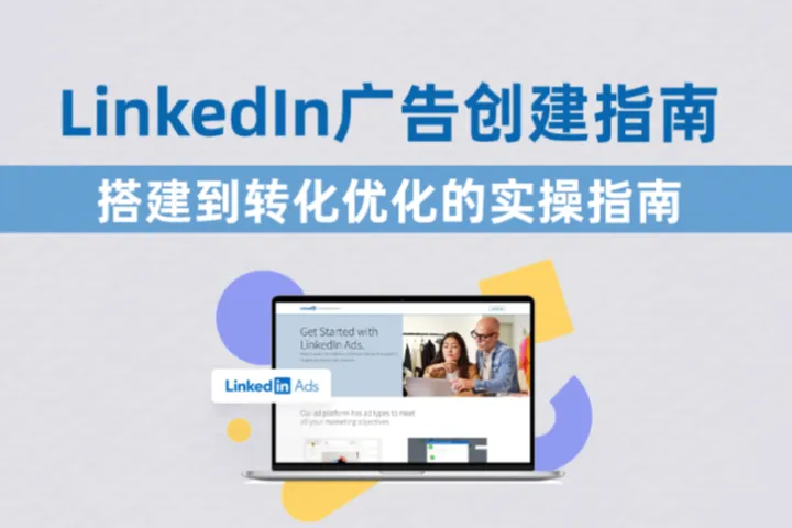LinkedIn广告怎么创建？从搭建到转化优化的一站式实操指南