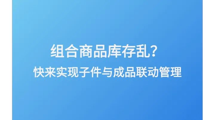 组合商品库存乱？快来实现子件与成品联动管理