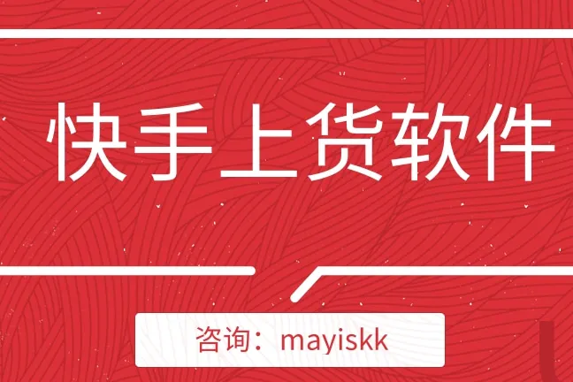 快手小店上货软件合集：羽悦助手、天梯助手、快小店、柚子上货-哪个更好用