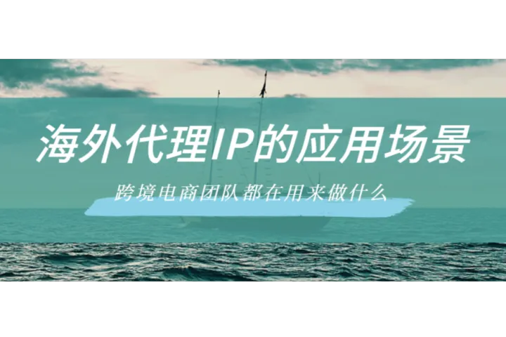 海外代理IP的六大应用场景：跨境电商团队都在用来做什么